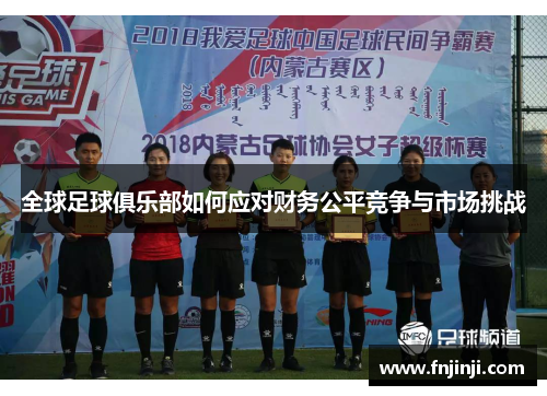 全球足球俱乐部如何应对财务公平竞争与市场挑战 全球足球俱乐部如何应对财务公平竞争与市场挑战