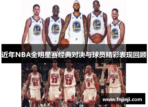 近年NBA全明星赛经典对决与球员精彩表现回顾 近年NBA全明星赛经典对决与球员精彩表现回顾