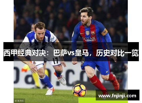 西甲经典对决:巴萨vs皇马,历史对比一览 西甲经典对决:巴萨vs皇马,历史对比一览