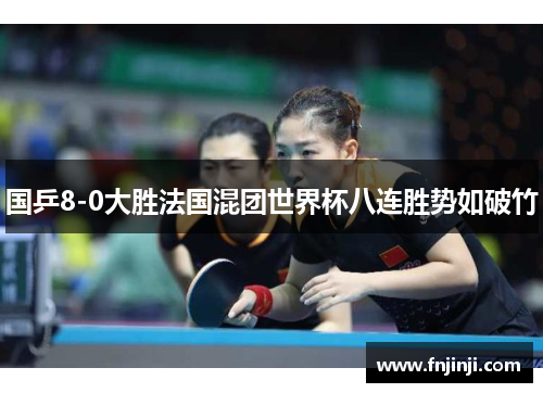 国乒8-0大胜法国混团世界杯八连胜势如破竹 国乒8-0大胜法国混团世界杯八连胜势如破竹