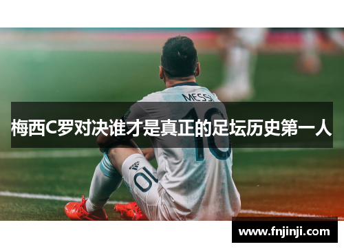 梅西C罗对决谁才是真正的足坛历史第一人 梅西C罗对决谁才是真正的足坛历史第一人