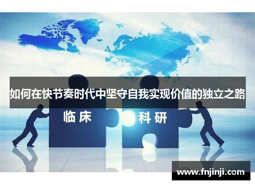 如何在快节奏时代中坚守自我实现价值的独立之路 如何在快节奏时代中坚守自我实现价值的独立之路