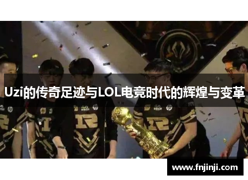 Uzi的传奇足迹与LOL电竞时代的辉煌与变革 Uzi的传奇足迹与LOL电竞时代的辉煌与变革