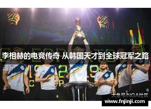 李相赫的电竞传奇 从韩国天才到全球冠军之路 李相赫的电竞传奇 从韩国天才到全球冠军之路