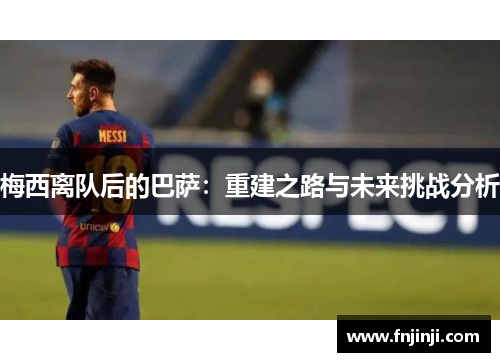 梅西离队后的巴萨:重建之路与未来挑战分析 梅西离队后的巴萨:重建之路与未来挑战分析