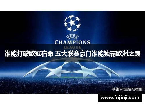 谁能打破欧冠宿命 五大联赛豪门谁能独霸欧洲之巅 谁能打破欧冠宿命 五大联赛豪门谁能独霸欧洲之巅