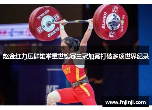 赵金红力压群雄举重世锦赛三冠加冕打破多项世界纪录 赵金红力压群雄举重世锦赛三冠加冕打破多项世界纪录