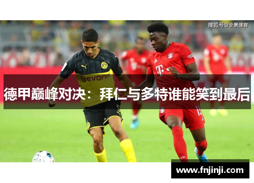 德甲巅峰对决:拜仁与多特谁能笑到最后 德甲巅峰对决:拜仁与多特谁能笑到最后