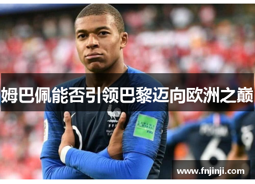 姆巴佩能否引领巴黎迈向欧洲之巅 姆巴佩能否引领巴黎迈向欧洲之巅