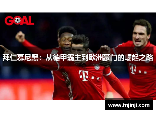 拜仁慕尼黑:从德甲霸主到欧洲豪门的崛起之路 拜仁慕尼黑:从德甲霸主到欧洲豪门的崛起之路