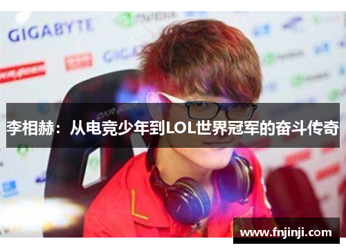 李相赫:从电竞少年到LOL世界冠军的奋斗传奇 李相赫:从电竞少年到LOL世界冠军的奋斗传奇