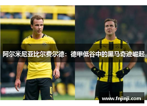 阿尔米尼亚比尔费尔德:德甲低谷中的黑马奇迹崛起 阿尔米尼亚比尔费尔德:德甲低谷中的黑马奇迹崛起