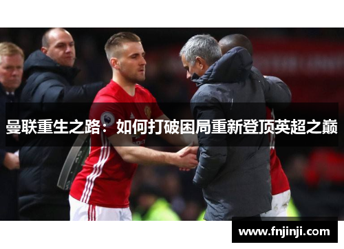 曼联重生之路:如何打破困局重新登顶英超之巅 曼联重生之路:如何打破困局重新登顶英超之巅