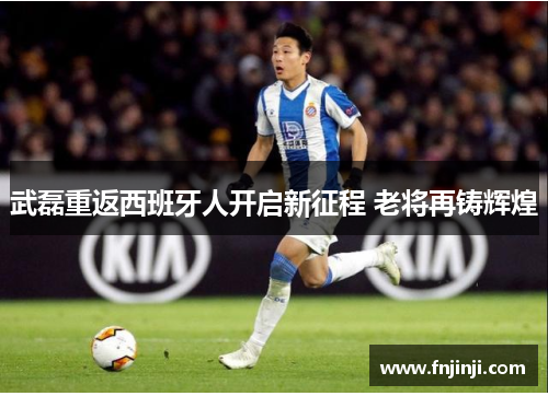 武磊重返西班牙人开启新征程 老将再铸辉煌 武磊重返西班牙人开启新征程 老将再铸辉煌