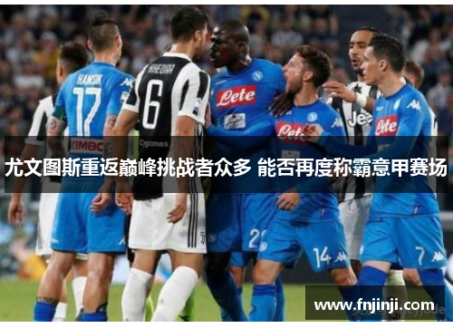 尤文图斯重返巅峰挑战者众多 能否再度称霸意甲赛场 尤文图斯重返巅峰挑战者众多 能否再度称霸意甲赛场