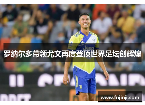 罗纳尔多带领尤文再度登顶世界足坛创辉煌 罗纳尔多带领尤文再度登顶世界足坛创辉煌