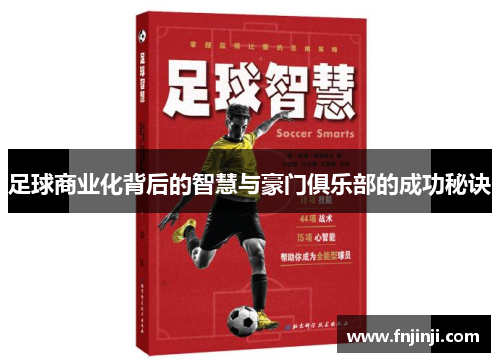 足球商业化背后的智慧与豪门俱乐部的成功秘诀 足球商业化背后的智慧与豪门俱乐部的成功秘诀