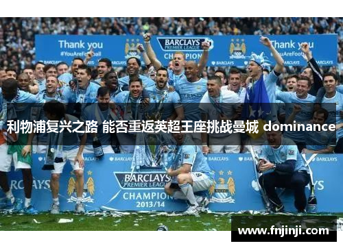 利物浦复兴之路 能否重返英超王座挑战曼城 dominance 利物浦复兴之路 能否重返英超王座挑战曼城 dominance