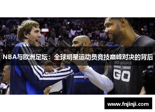 NBA与欧洲足坛:全球明星运动员竞技巅峰对决的背后 NBA与欧洲足坛:全球明星运动员竞技巅峰对决的背后