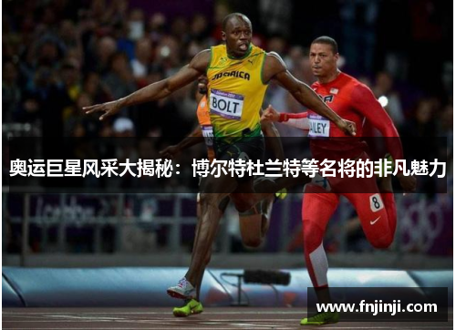 奥运巨星风采大揭秘:博尔特杜兰特等名将的非凡魅力 奥运巨星风采大揭秘:博尔特杜兰特等名将的非凡魅力