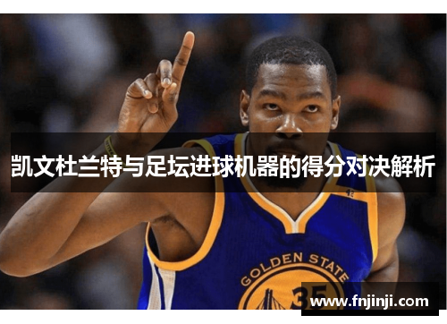 凯文杜兰特与足坛进球机器的得分对决解析 凯文杜兰特与足坛进球机器的得分对决解析