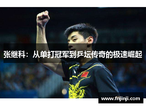 张继科:从单打冠军到乒坛传奇的极速崛起 张继科:从单打冠军到乒坛传奇的极速崛起