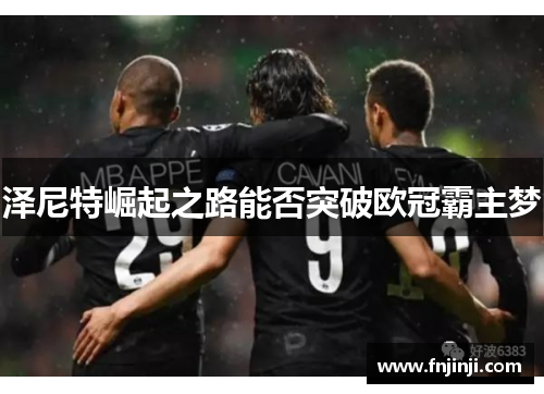 泽尼特崛起之路能否突破欧冠霸主梦 泽尼特崛起之路能否突破欧冠霸主梦