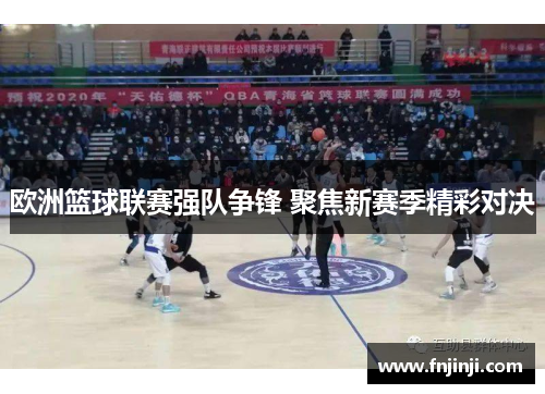 欧洲篮球联赛强队争锋 聚焦新赛季精彩对决 欧洲篮球联赛强队争锋 聚焦新赛季精彩对决