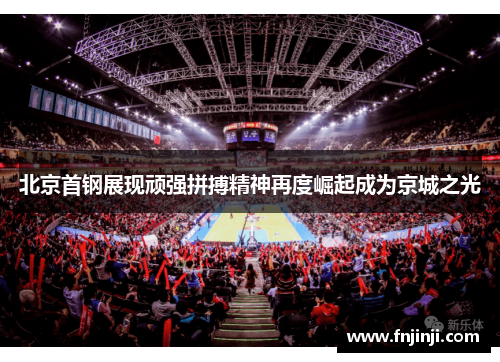 北京首钢展现顽强拼搏精神再度崛起成为京城之光 北京首钢展现顽强拼搏精神再度崛起成为京城之光