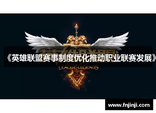《英雄联盟赛事制度优化推动职业联赛发展》 《英雄联盟赛事制度优化推动职业联赛发展》