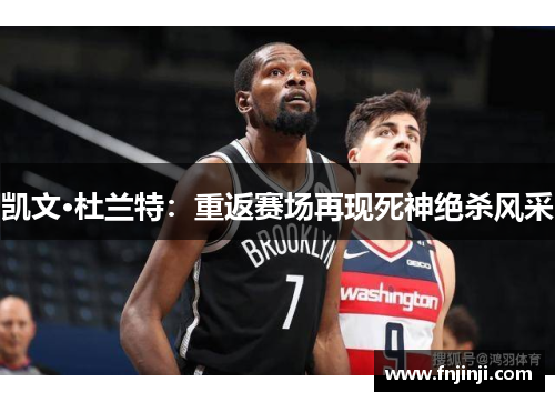 凯文·杜兰特:重返赛场再现死神绝杀风采 凯文·杜兰特:重返赛场再现死神绝杀风采