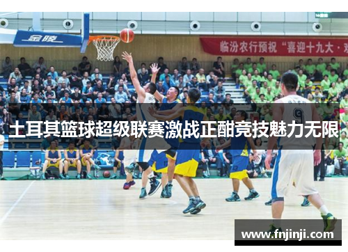 土耳其篮球超级联赛激战正酣竞技魅力无限 土耳其篮球超级联赛激战正酣竞技魅力无限
