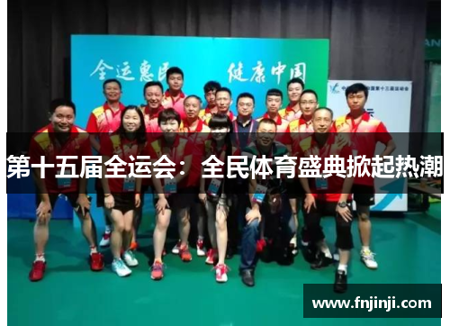 第十五届全运会:全民体育盛典掀起热潮 第十五届全运会:全民体育盛典掀起热潮
