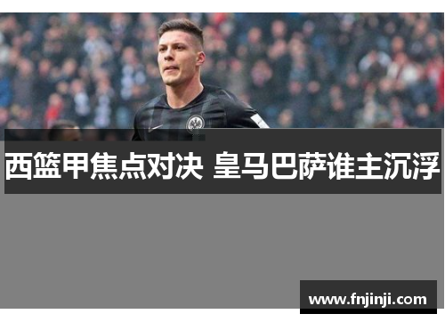 西篮甲焦点对决 皇马巴萨谁主沉浮 西篮甲焦点对决 皇马巴萨谁主沉浮