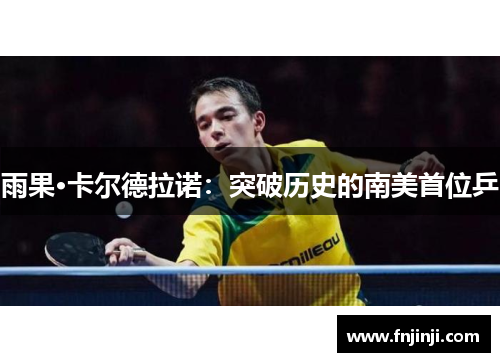 雨果·卡尔德拉诺:突破历史的南美首位乒 雨果·卡尔德拉诺:突破历史的南美首位乒
