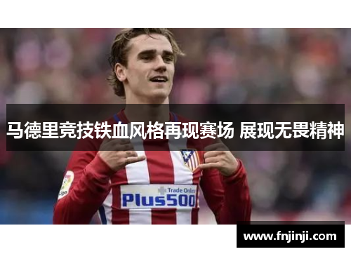 马德里竞技铁血风格再现赛场 展现无畏精神 马德里竞技铁血风格再现赛场 展现无畏精神