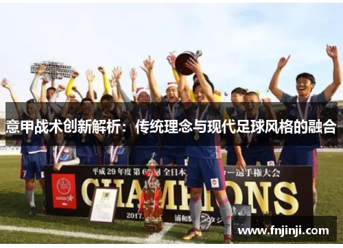 意甲战术创新解析:传统理念与现代足球风格的融合 意甲战术创新解析:传统理念与现代足球风格的融合