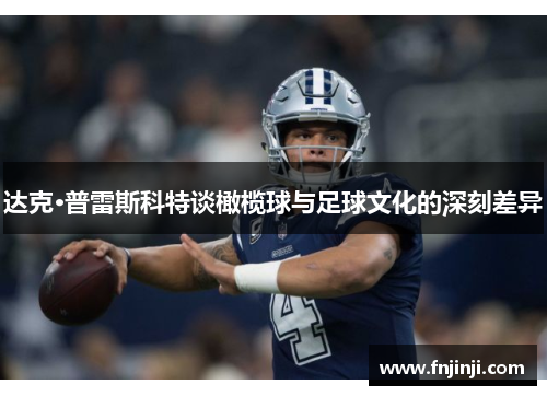达克·普雷斯科特谈橄榄球与足球文化的深刻差异 达克·普雷斯科特谈橄榄球与足球文化的深刻差异
