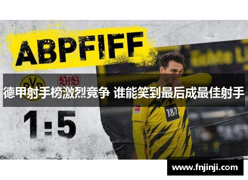 德甲射手榜激烈竞争 谁能笑到最后成最佳射手 德甲射手榜激烈竞争 谁能笑到最后成最佳射手