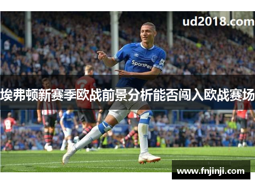 埃弗顿新赛季欧战前景分析能否闯入欧战赛场 埃弗顿新赛季欧战前景分析能否闯入欧战赛场