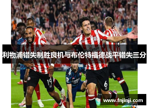 利物浦错失制胜良机与布伦特福德战平错失三分 利物浦错失制胜良机与布伦特福德战平错失三分