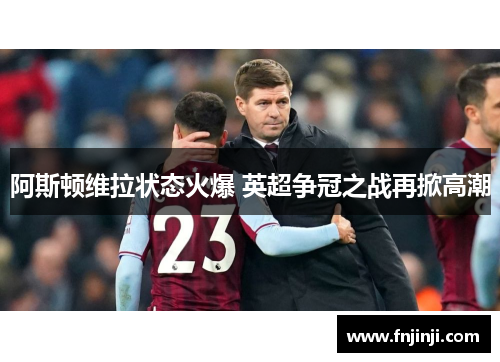 阿斯顿维拉状态火爆 英超争冠之战再掀高潮 阿斯顿维拉状态火爆 英超争冠之战再掀高潮