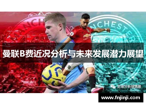 曼联B费近况分析与未来发展潜力展望 曼联B费近况分析与未来发展潜力展望
