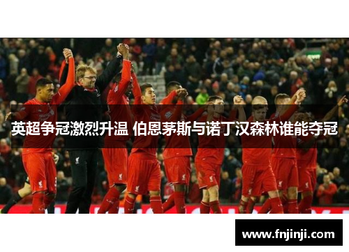 英超争冠激烈升温 伯恩茅斯与诺丁汉森林谁能夺冠 英超争冠激烈升温 伯恩茅斯与诺丁汉森林谁能夺冠