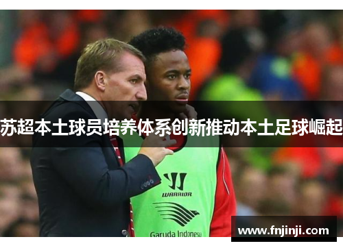 苏超本土球员培养体系创新推动本土足球崛起 苏超本土球员培养体系创新推动本土足球崛起