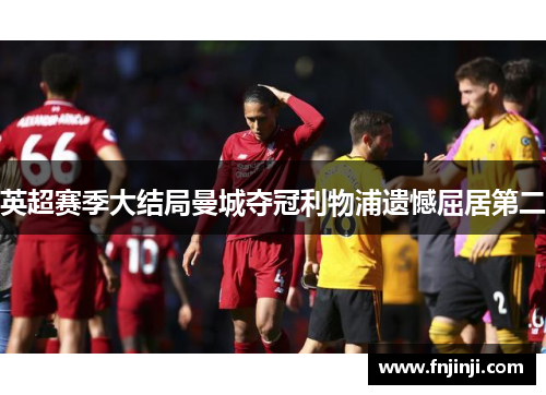 英超赛季大结局曼城夺冠利物浦遗憾屈居第二 英超赛季大结局曼城夺冠利物浦遗憾屈居第二