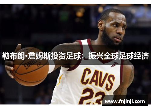 勒布朗·詹姆斯投资足球:振兴全球足球经济 勒布朗·詹姆斯投资足球:振兴全球足球经济
