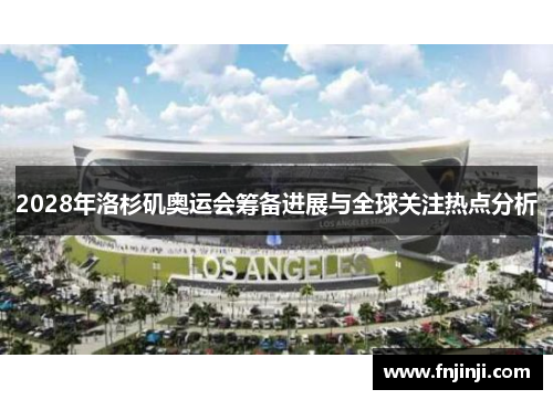 2028年洛杉矶奥运会筹备进展与全球关注热点分析 2028年洛杉矶奥运会筹备进展与全球关注热点分析