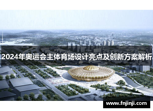 2024年奥运会主体育场设计亮点及创新方案解析 2024年奥运会主体育场设计亮点及创新方案解析