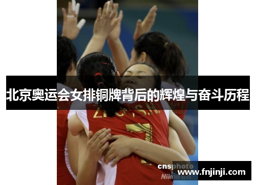 北京奥运会女排铜牌背后的辉煌与奋斗历程 北京奥运会女排铜牌背后的辉煌与奋斗历程